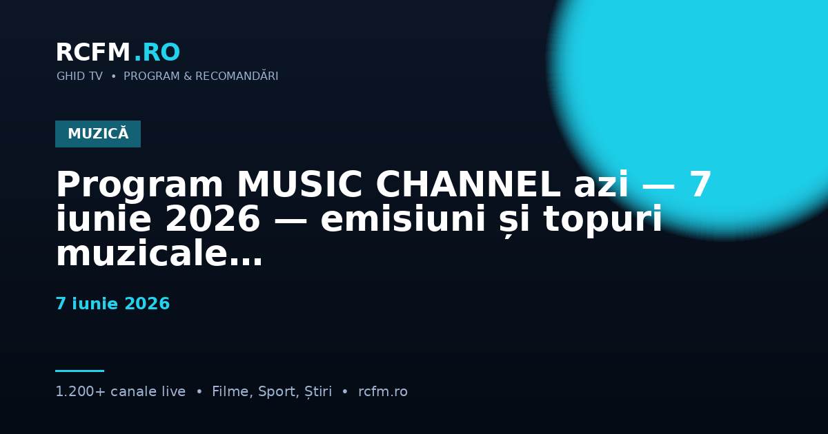 Program MUSIC CHANNEL azi — 7 iunie 2026 — emisiuni și topuri muzicale