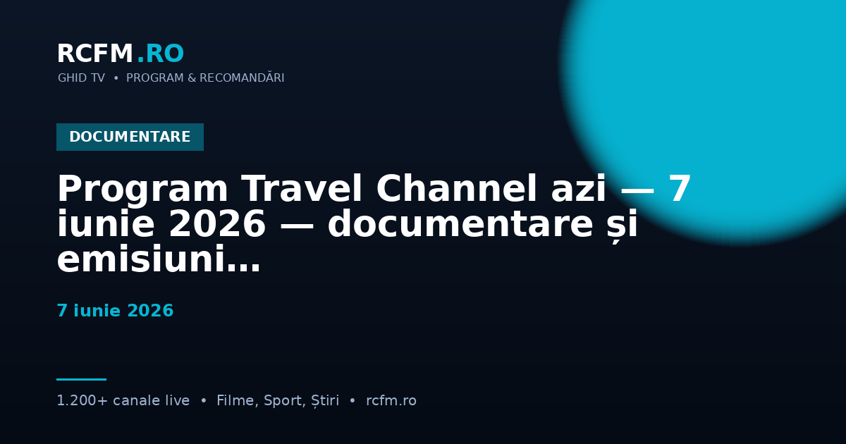 Program Travel Channel azi — 7 iunie 2026 — documentare și emisiuni