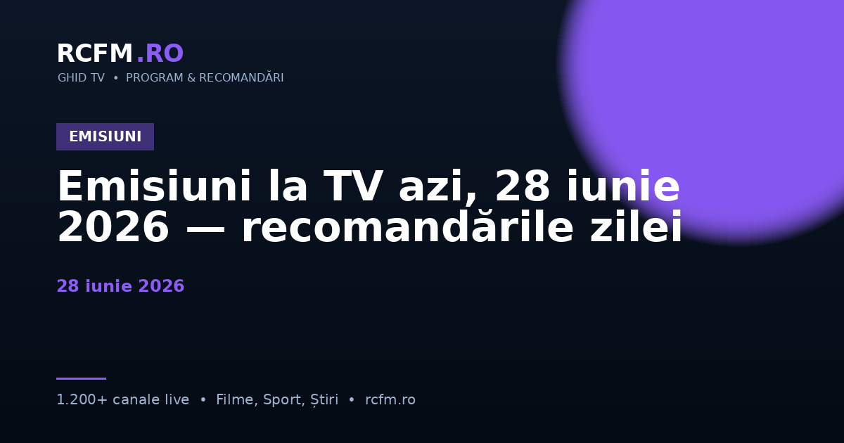 Emisiuni la TV azi, 28 iunie 2026 — recomandările zilei