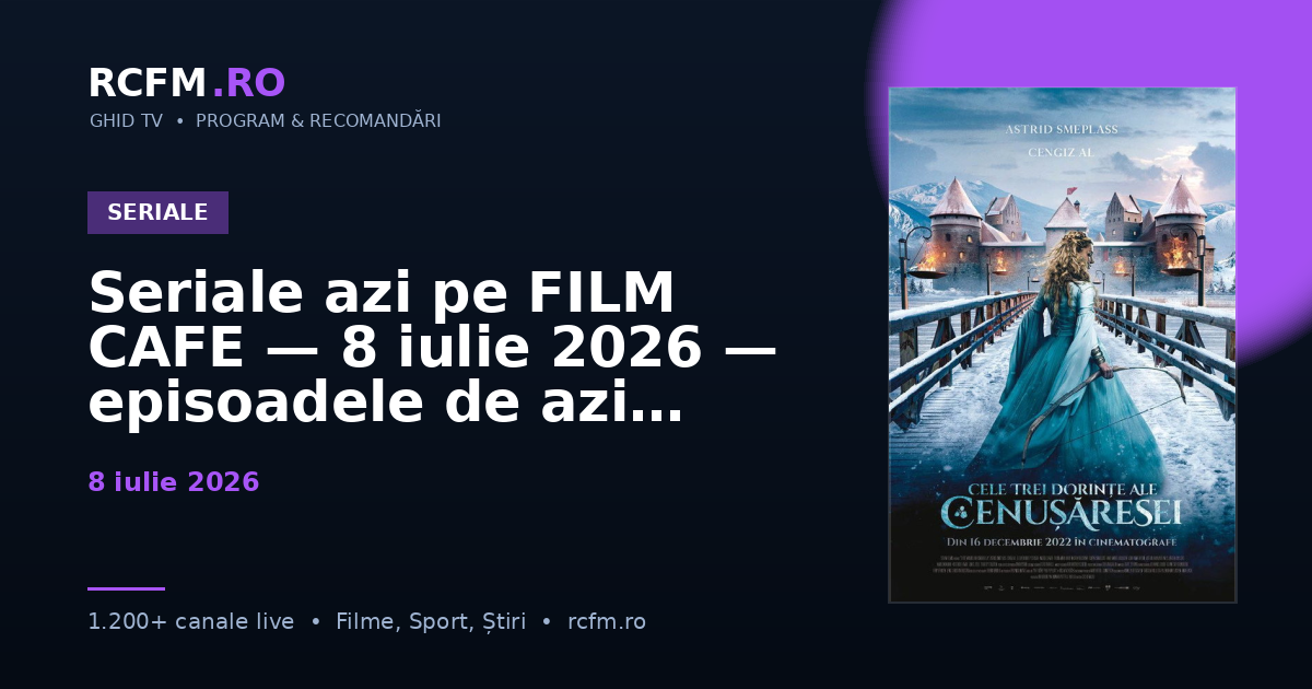 Seriale azi pe FILM CAFE — 8 iulie 2026 — episoadele de azi