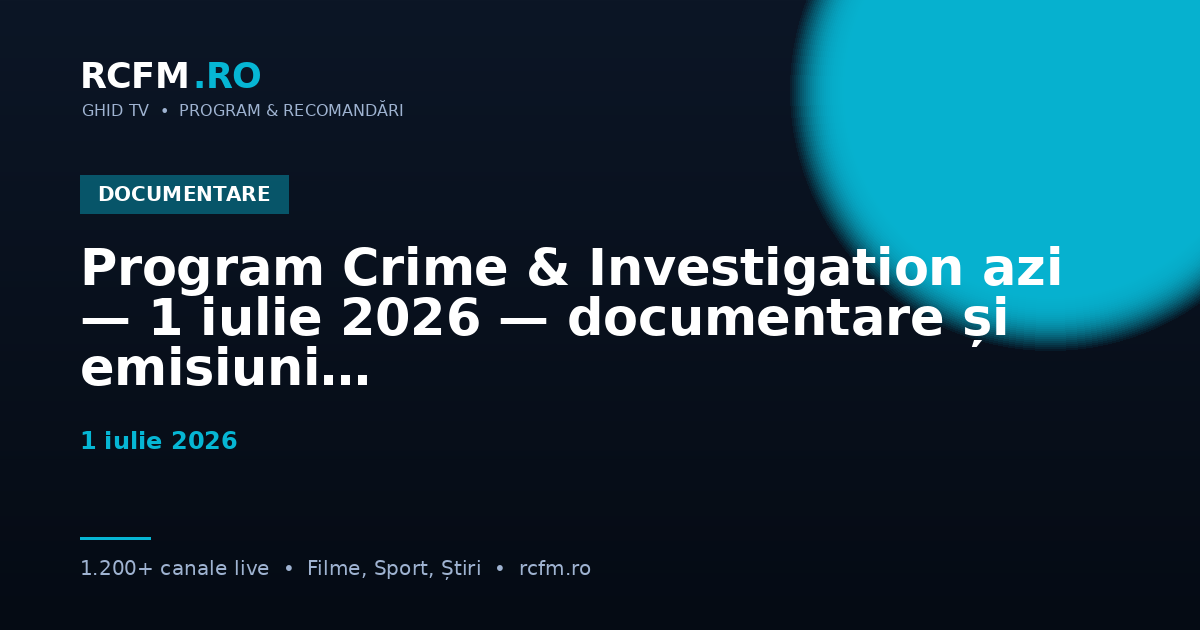 Program Crime & Investigation azi — 1 iulie 2026 — documentare și emisiuni