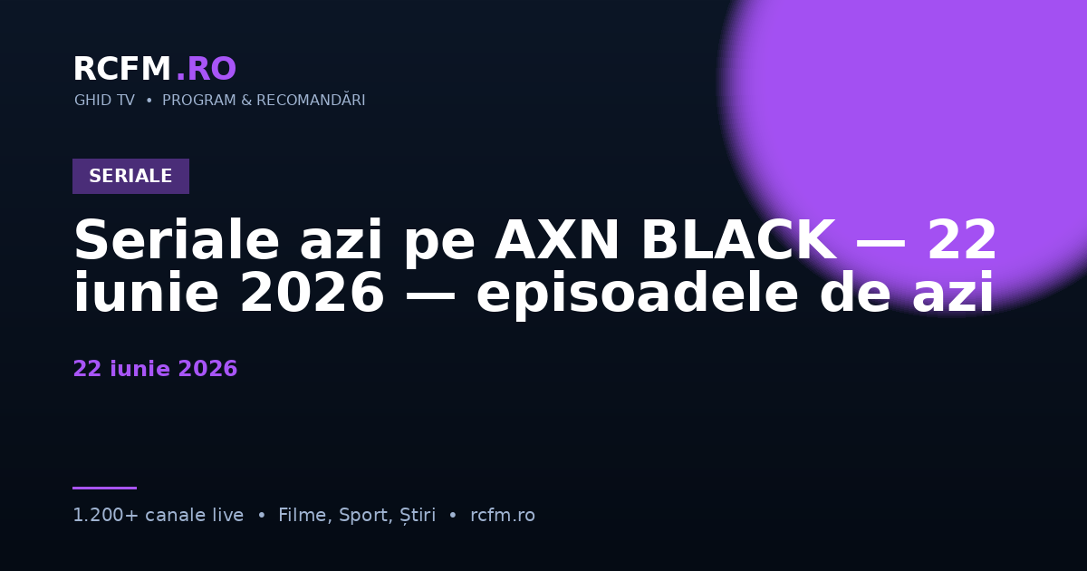 Seriale azi pe AXN BLACK — 22 iunie 2026 — episoadele de azi
