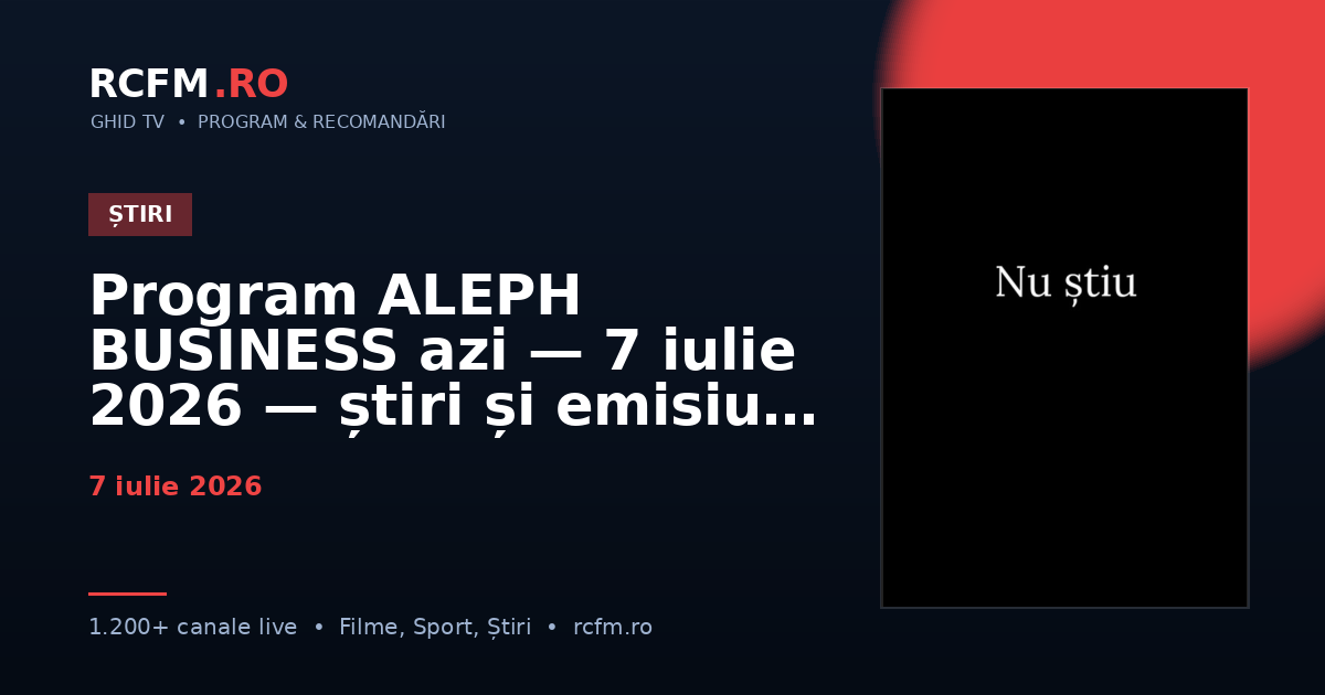 Program ALEPH BUSINESS azi — 7 iulie 2026 — știri și emisiuni