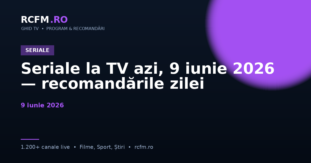 Seriale la TV azi, 9 iunie 2026 — recomandările zilei