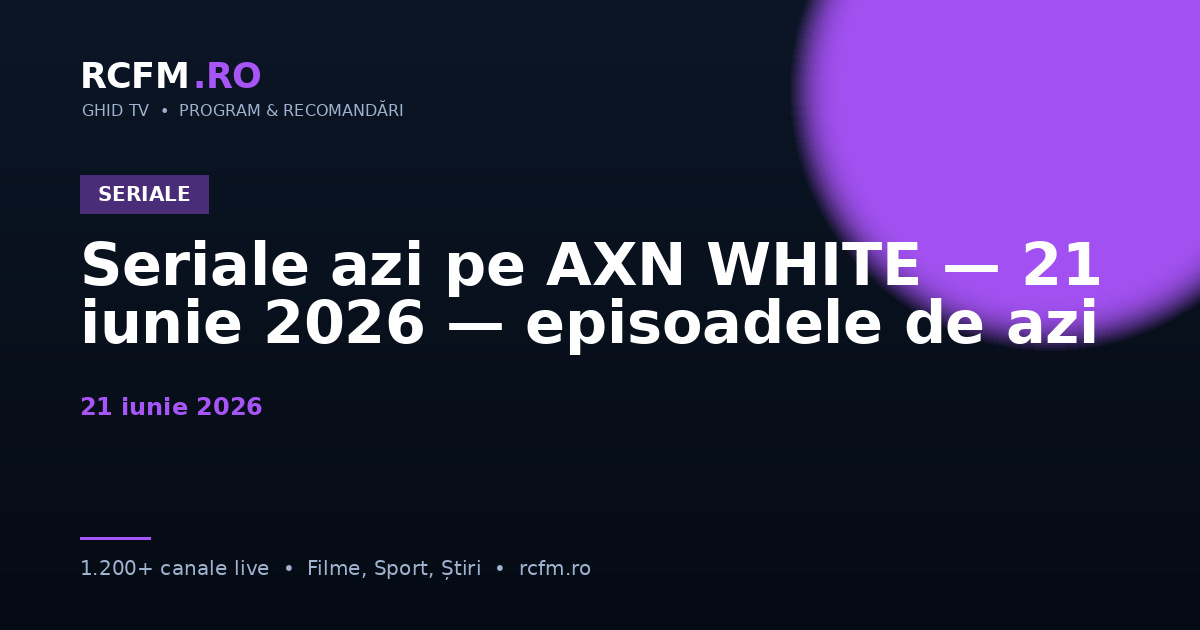 Seriale azi pe AXN WHITE — 21 iunie 2026 — episoadele de azi