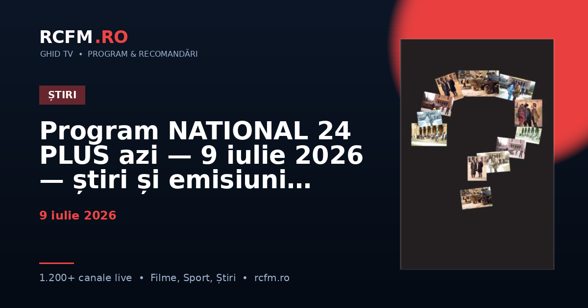 Program NATIONAL 24 PLUS azi, 9 iulie 2026 — știri și emisiuni
