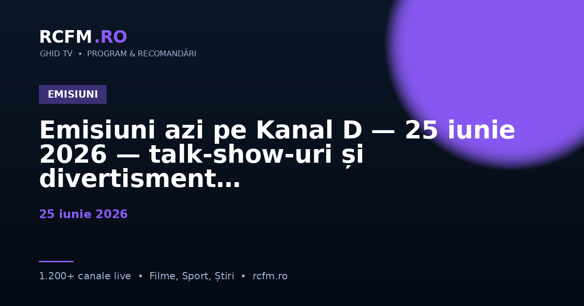 Emisiuni azi pe Kanal D — 25 iunie 2026 — talk-show-uri și divertisment