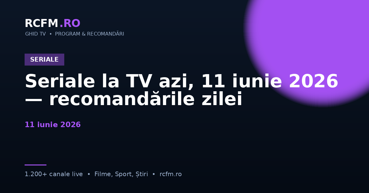 Seriale la TV azi, 11 iunie 2026 — recomandările zilei