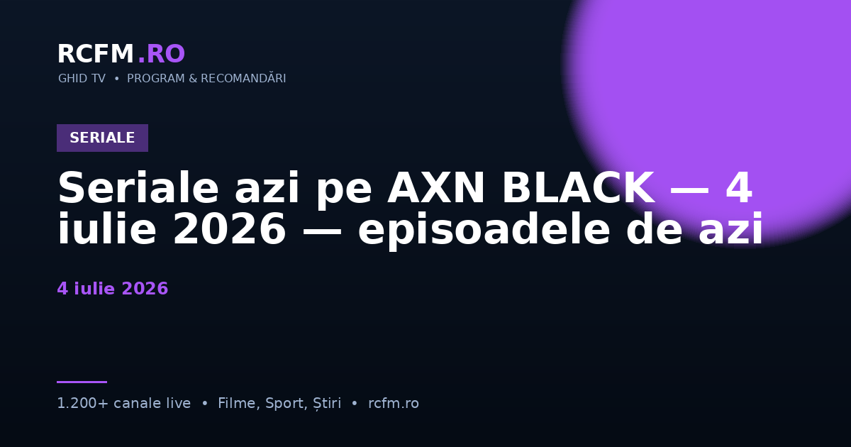 Seriale azi pe AXN BLACK — 4 iulie 2026 — episoadele de azi