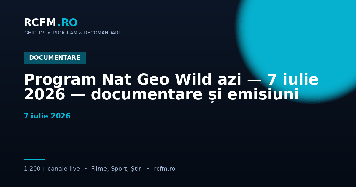 Program Nat Geo Wild azi — 7 iulie 2026 — documentare și emisiuni