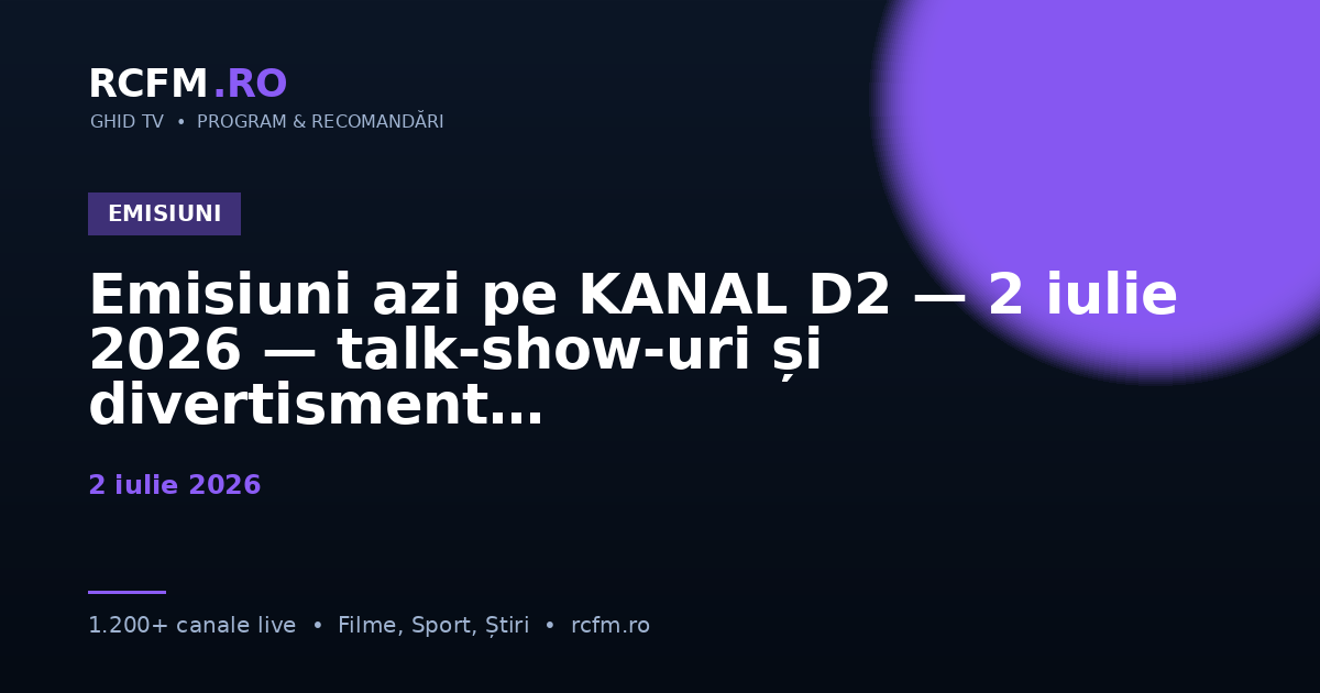 Emisiuni azi pe KANAL D2 — 2 iulie 2026 — talk-show-uri și divertisment
