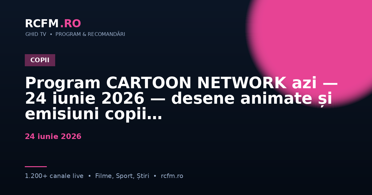 Program CARTOON NETWORK azi — 24 iunie 2026 — desene animate și emisiuni copii