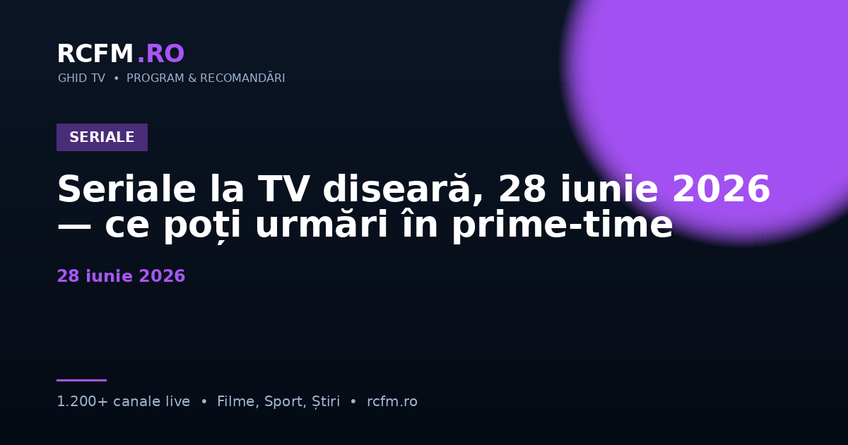 Seriale la TV diseară, 28 iunie 2026 — ce poți urmări în prime-time