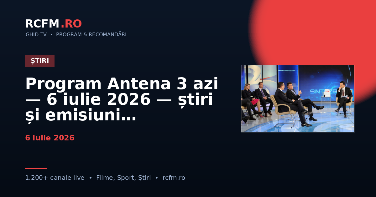 Program Antena 3 azi — 6 iulie 2026 — știri și emisiuni