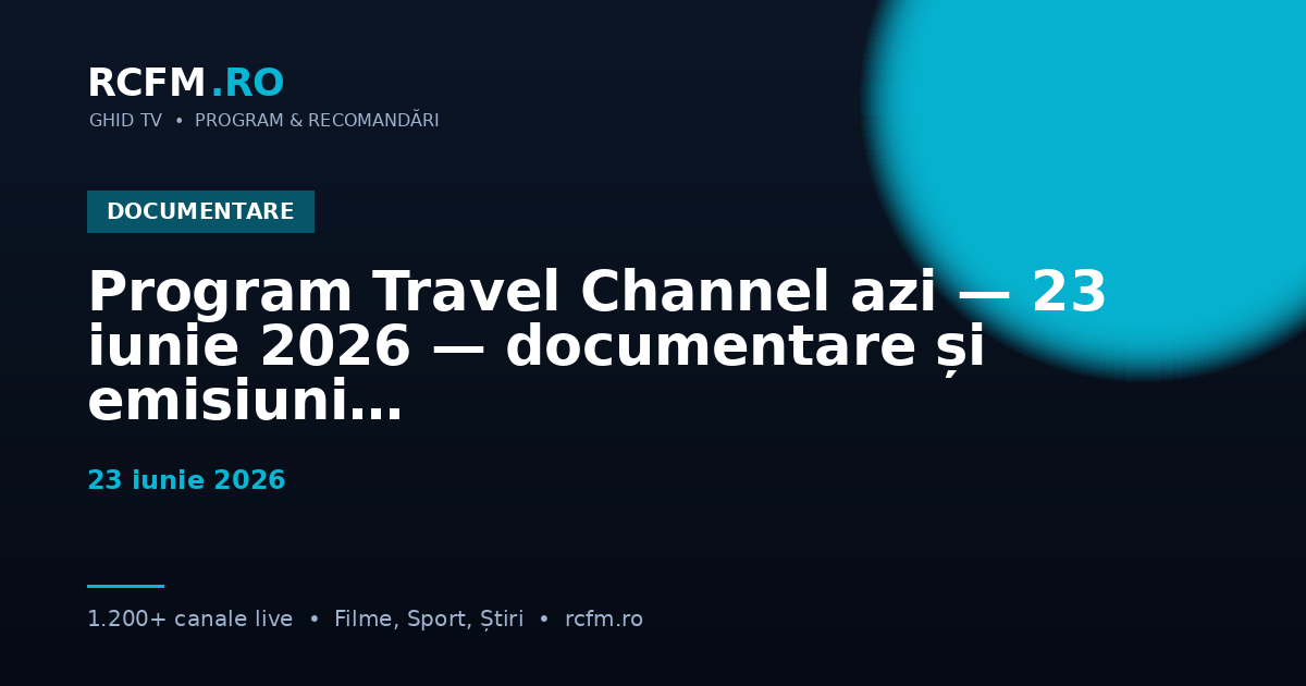 Program Travel Channel azi — 23 iunie 2026 — documentare și emisiuni