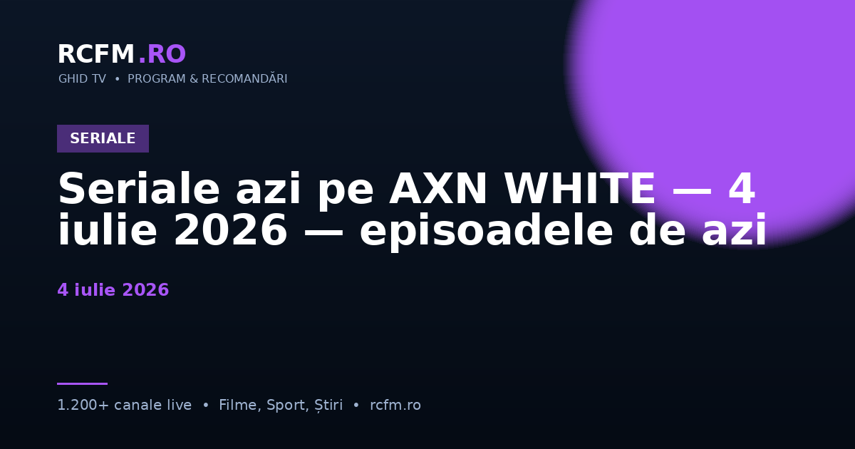 Seriale azi pe AXN WHITE — 4 iulie 2026 — episoadele de azi