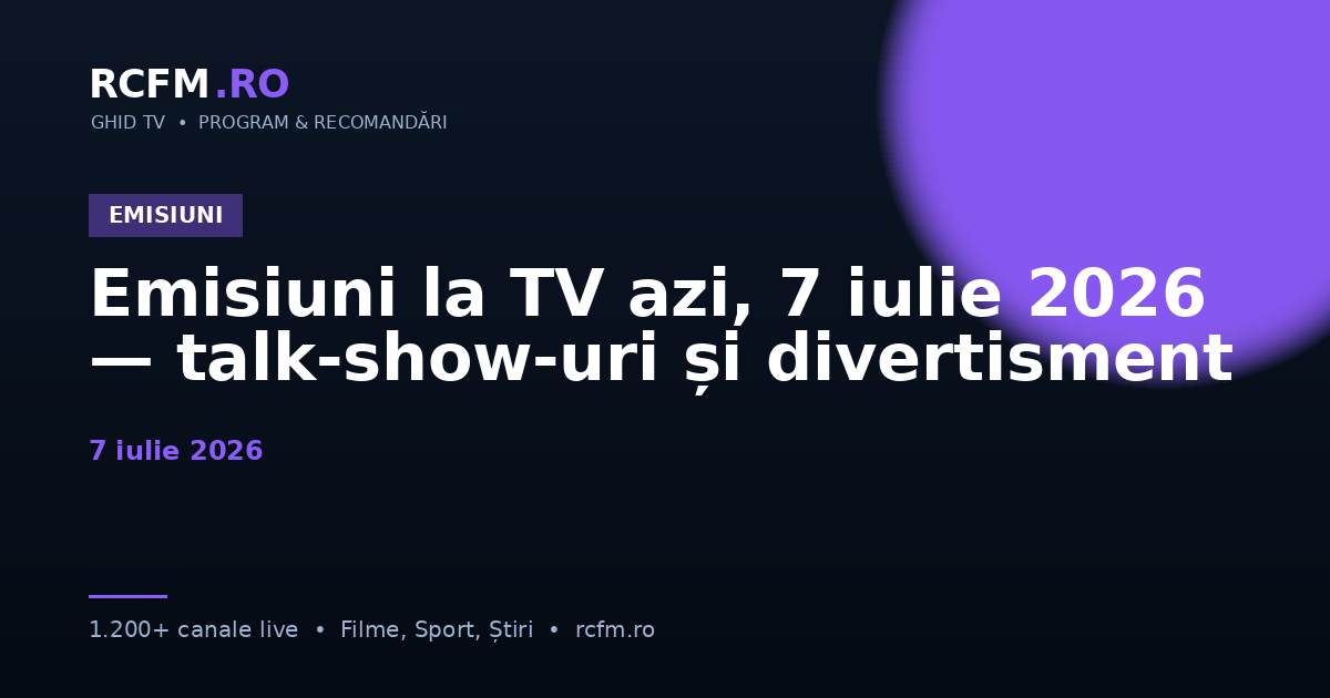 Emisiuni la TV azi, 7 iulie 2026 — talk-show-uri și divertisment