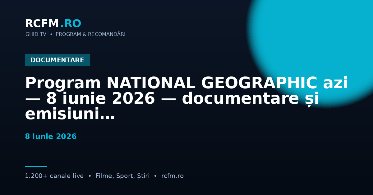 Program NATIONAL GEOGRAPHIC azi — 8 iunie 2026 — documentare și emisiuni