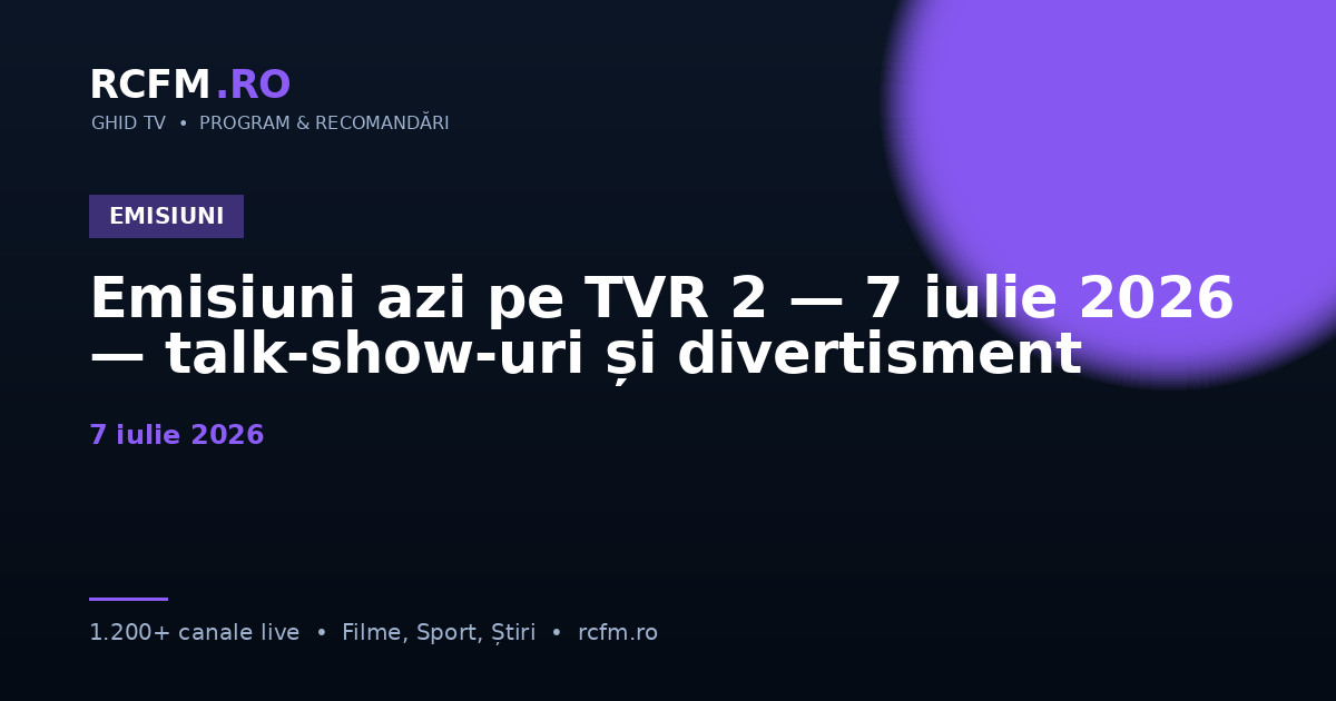 Emisiuni azi pe TVR 2 — 7 iulie 2026 — talk-show-uri și divertisment