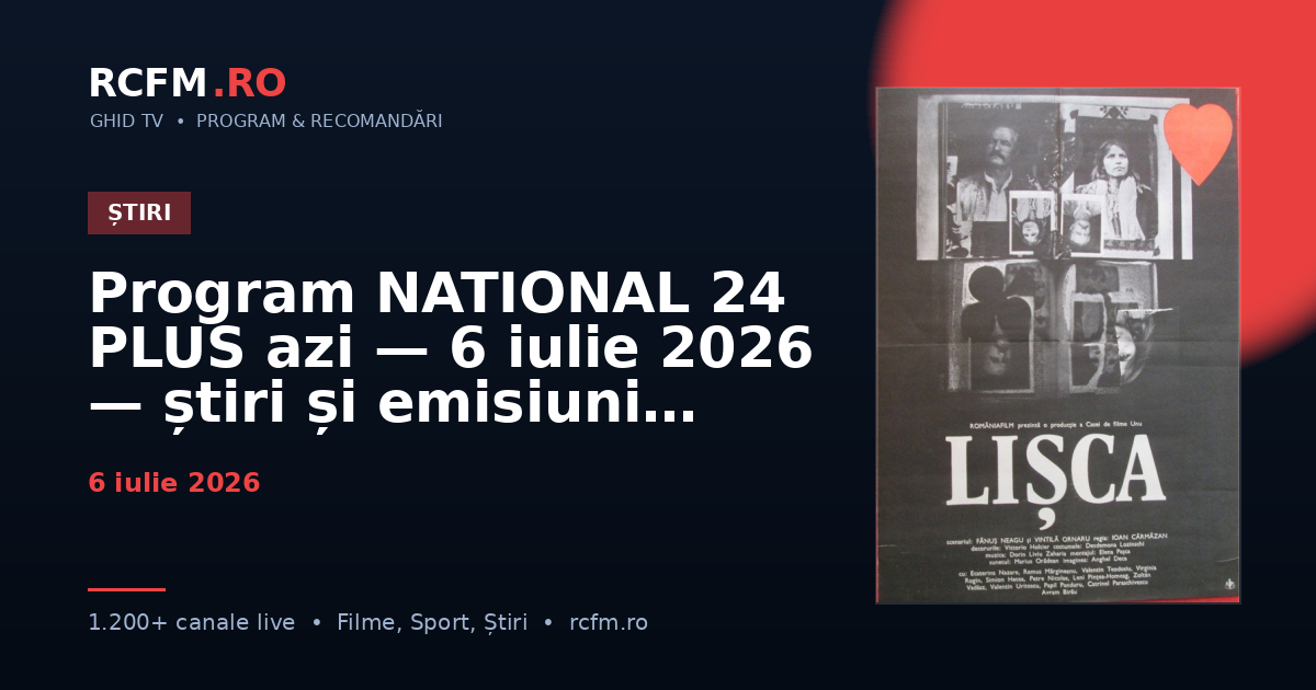 Program NATIONAL 24 PLUS azi — 6 iulie 2026 — știri și emisiuni
