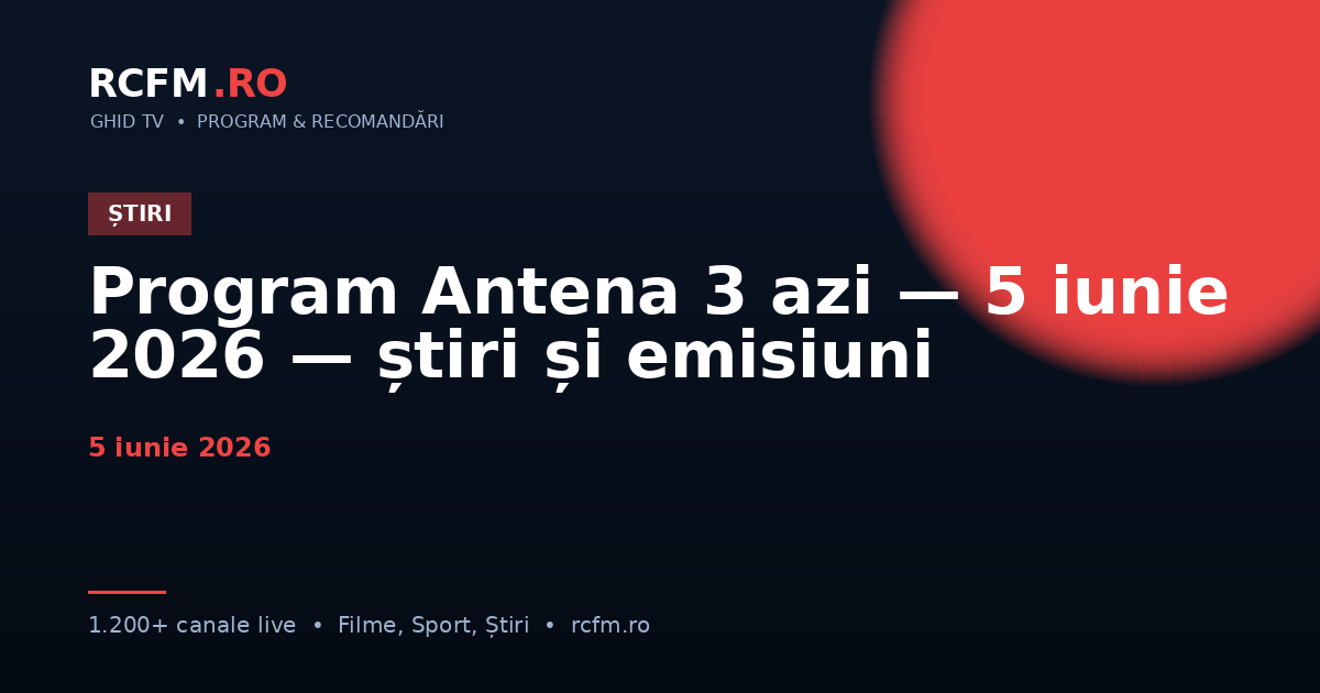 Program Antena 3 azi — 5 iunie 2026 — știri și emisiuni