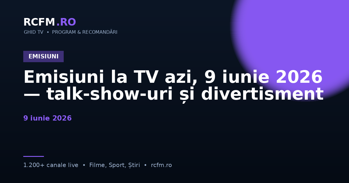 Emisiuni la TV azi, 9 iunie 2026 — talk-show-uri și divertisment