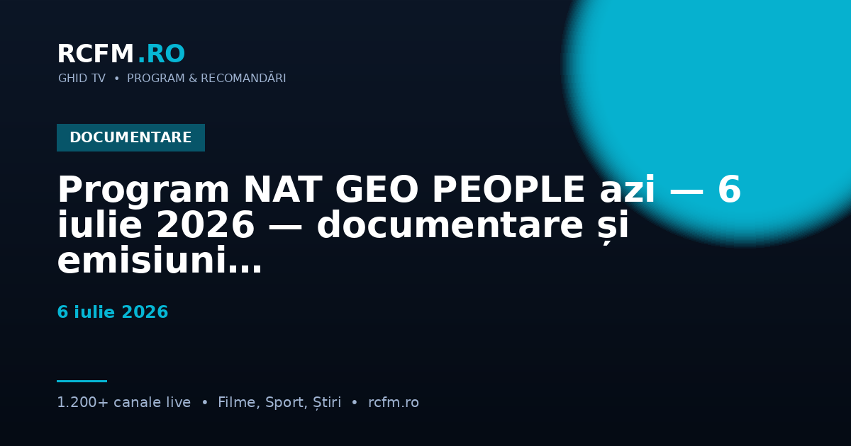 Program NAT GEO PEOPLE azi — 6 iulie 2026 — documentare și emisiuni
