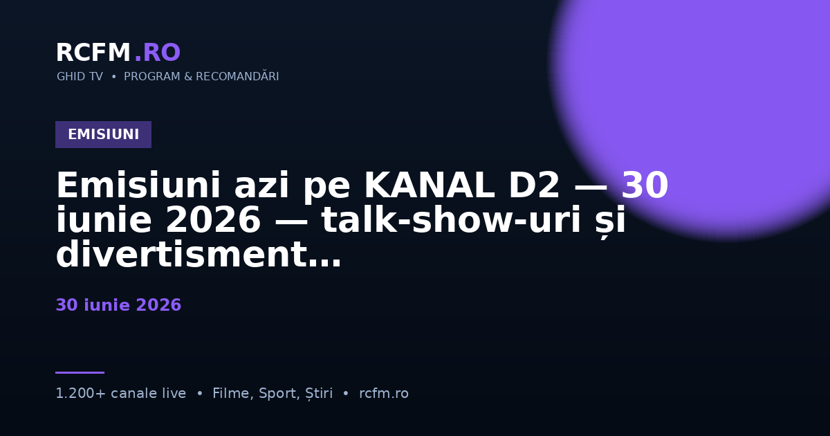 Emisiuni azi pe KANAL D2 — 30 iunie 2026 — talk-show-uri și divertisment
