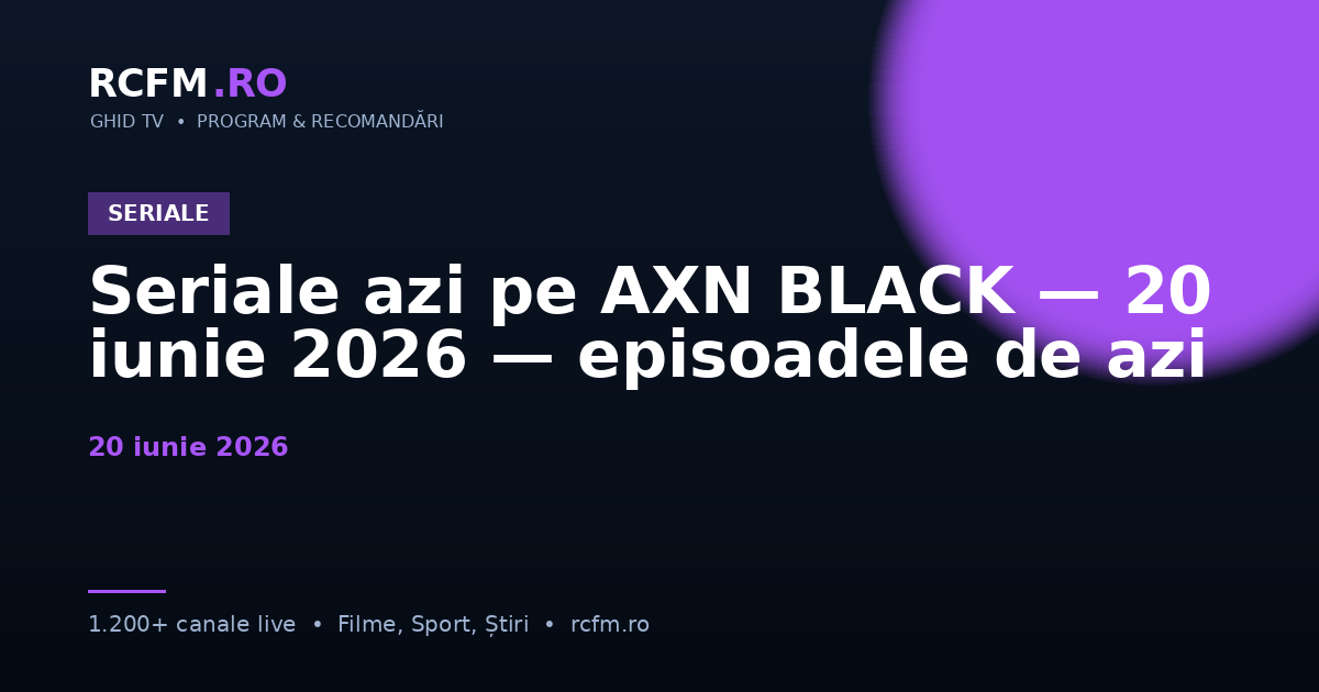 Seriale azi pe AXN BLACK — 20 iunie 2026 — episoadele de azi