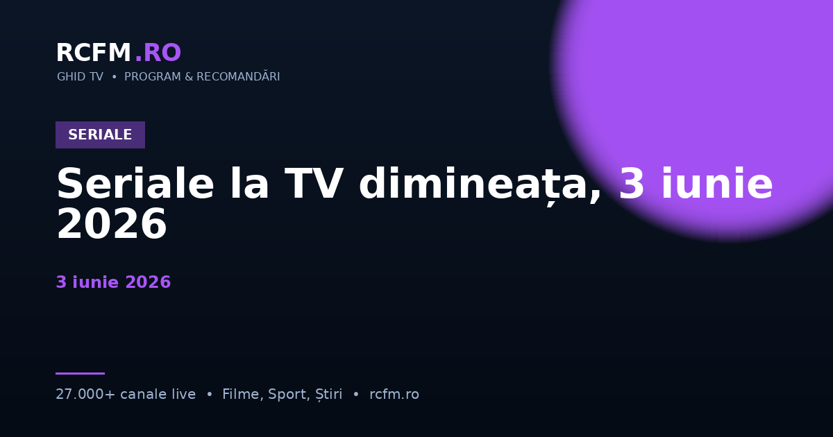 Seriale la TV dimineața, 3 iunie 2026
