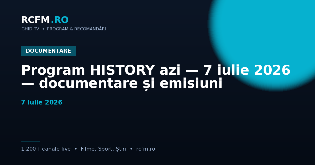 Program HISTORY azi — 7 iulie 2026 — documentare și emisiuni