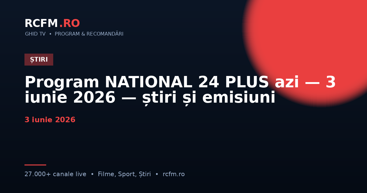 Program NATIONAL 24 PLUS azi — 3 iunie 2026 — știri și emisiuni