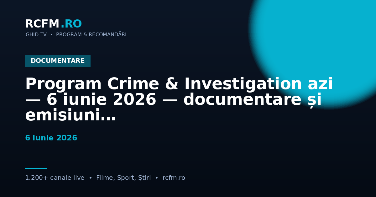 Program Crime & Investigation azi — 6 iunie 2026 — documentare și emisiuni