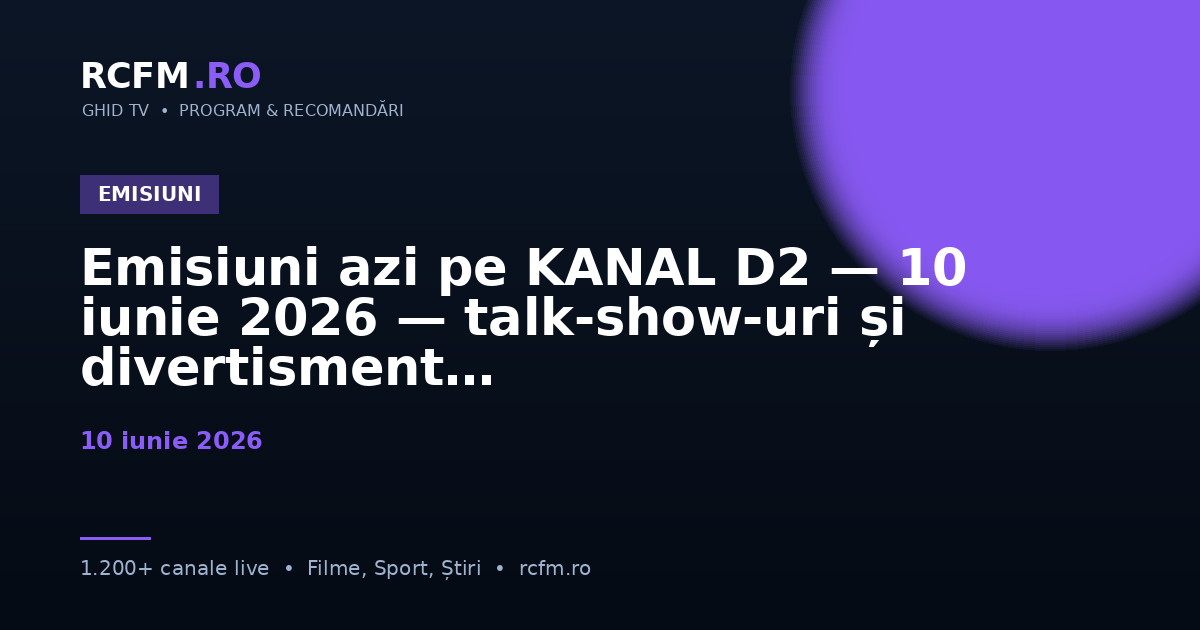 Emisiuni azi pe KANAL D2 — 10 iunie 2026 — talk-show-uri și divertisment