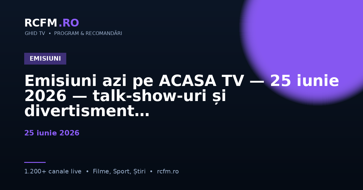 Emisiuni azi pe ACASA TV — 25 iunie 2026 — talk-show-uri și divertisment
