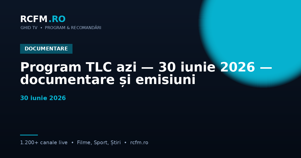 Program TLC azi — 30 iunie 2026 — documentare și emisiuni