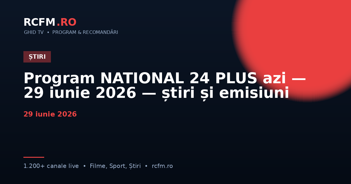 Program NATIONAL 24 PLUS azi — 29 iunie 2026 — știri și emisiuni