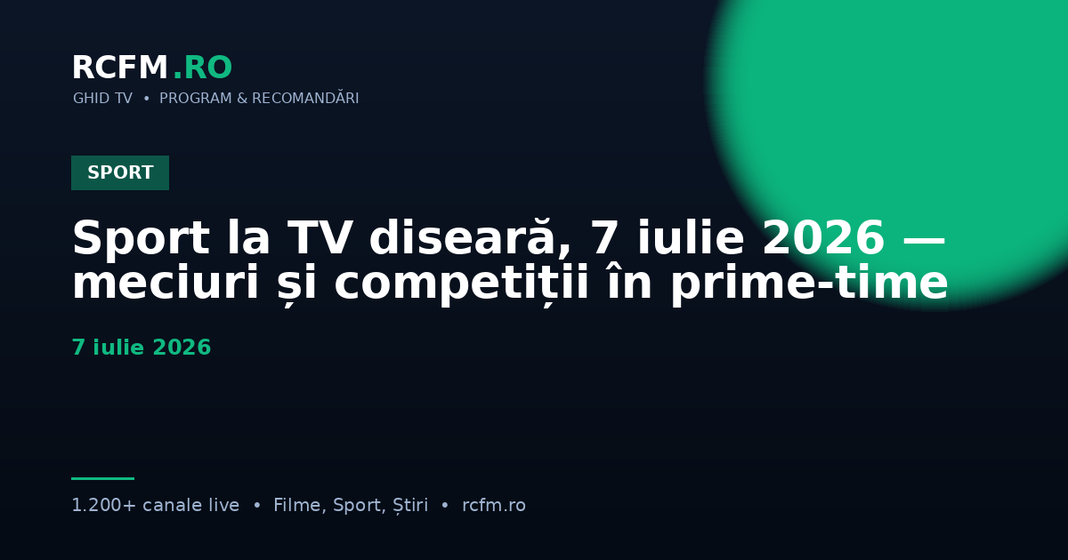 Sport la TV diseară, 7 iulie 2026 — meciuri și competiții în prime-time