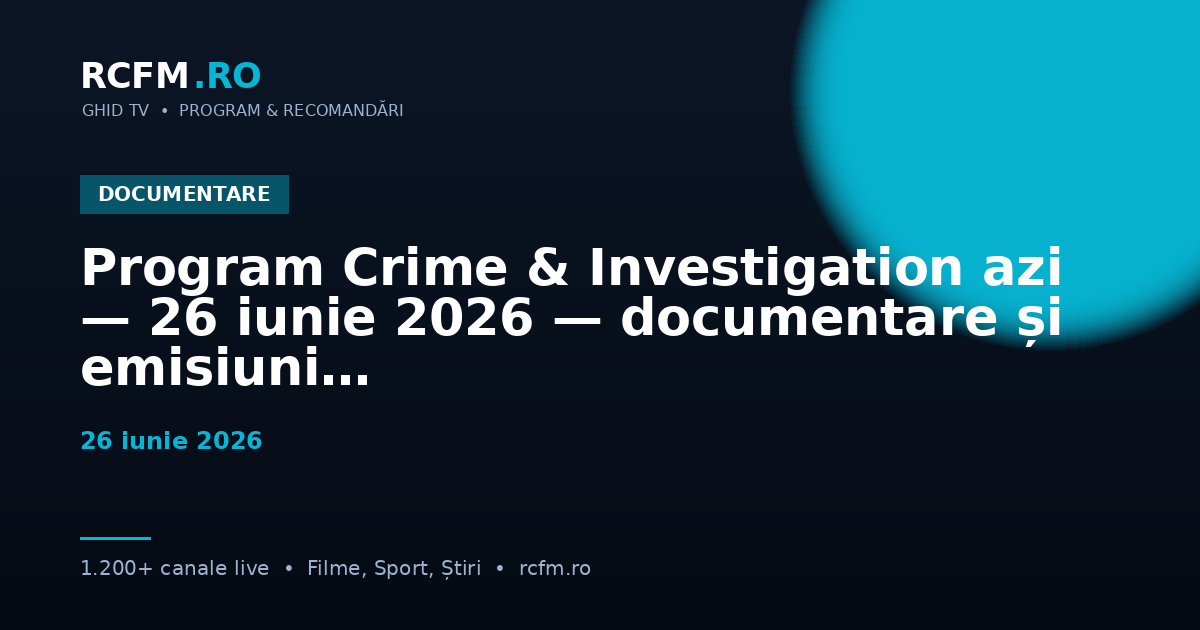 Program Crime & Investigation azi — 26 iunie 2026 — documentare și emisiuni