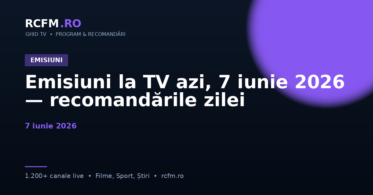 Emisiuni la TV azi, 7 iunie 2026 — recomandările zilei