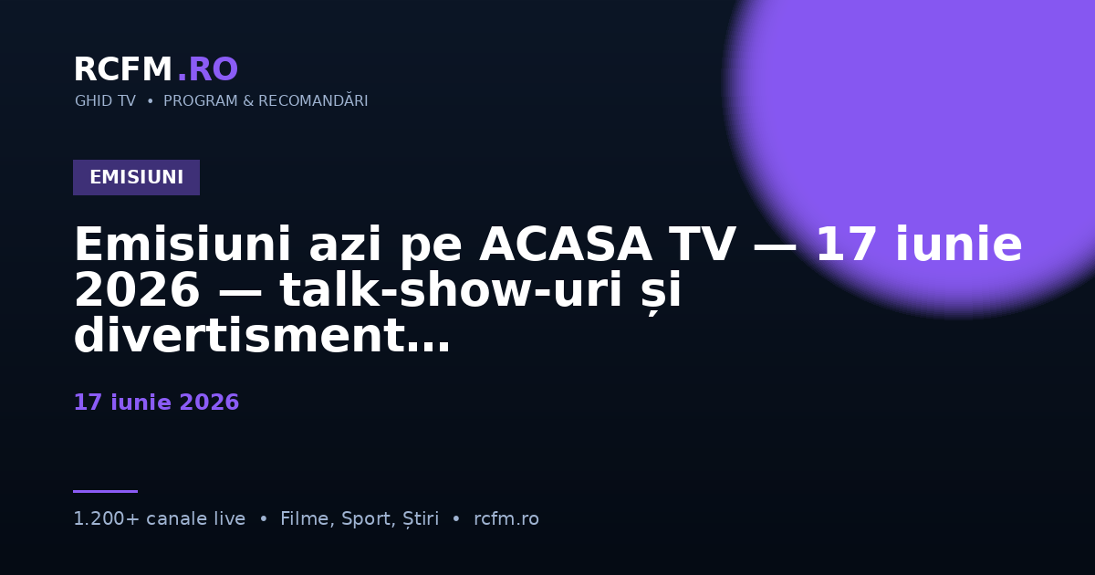 Emisiuni azi pe ACASA TV — 17 iunie 2026 — talk-show-uri și divertisment