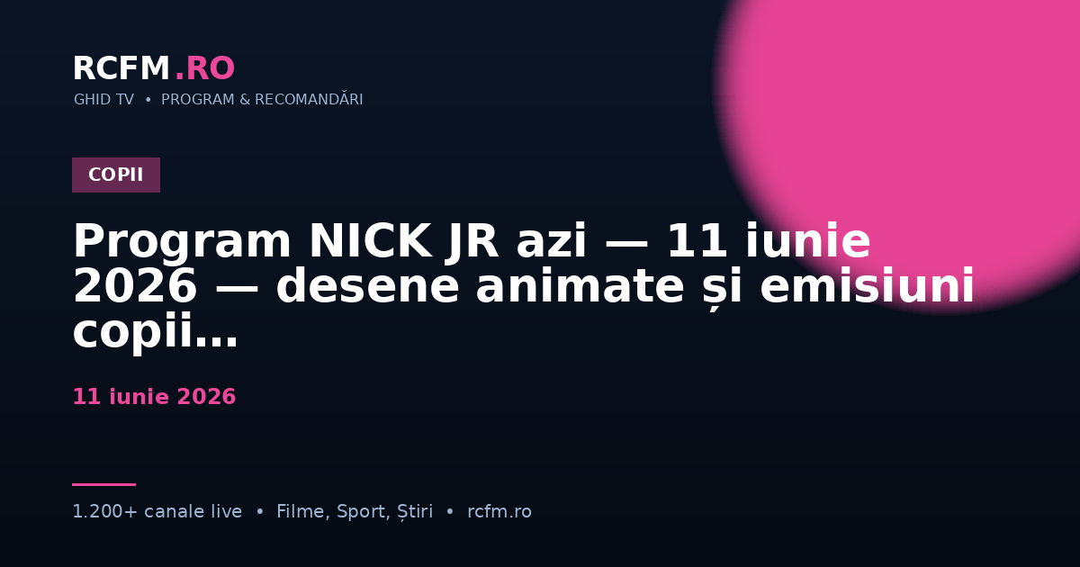 Program NICK JR azi — 11 iunie 2026 — desene animate și emisiuni copii