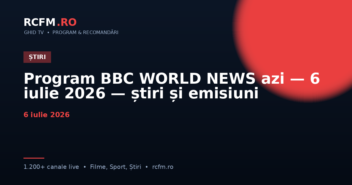 Program BBC WORLD NEWS azi — 6 iulie 2026 — știri și emisiuni