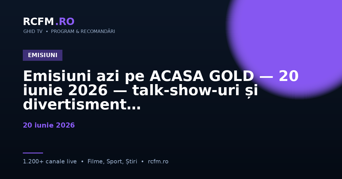 Emisiuni azi pe ACASA GOLD — 20 iunie 2026 — talk-show-uri și divertisment