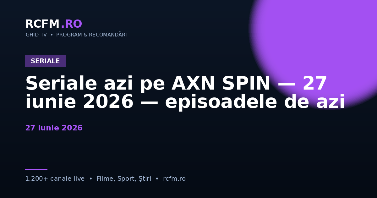 Seriale azi pe AXN SPIN — 27 iunie 2026 — episoadele de azi