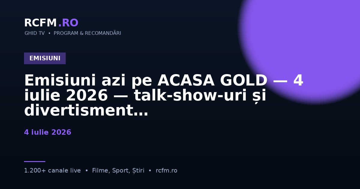 Emisiuni azi pe ACASA GOLD — 4 iulie 2026 — talk-show-uri și divertisment