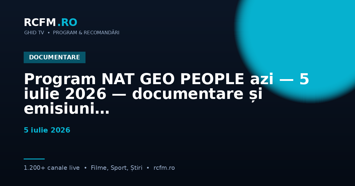 Program NAT GEO PEOPLE azi — 5 iulie 2026 — documentare și emisiuni