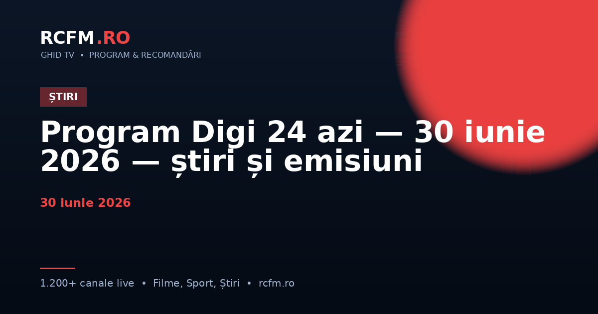 Program Digi 24 azi — 30 iunie 2026 — știri și emisiuni