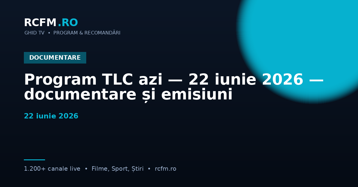 Program TLC azi — 22 iunie 2026 — documentare și emisiuni