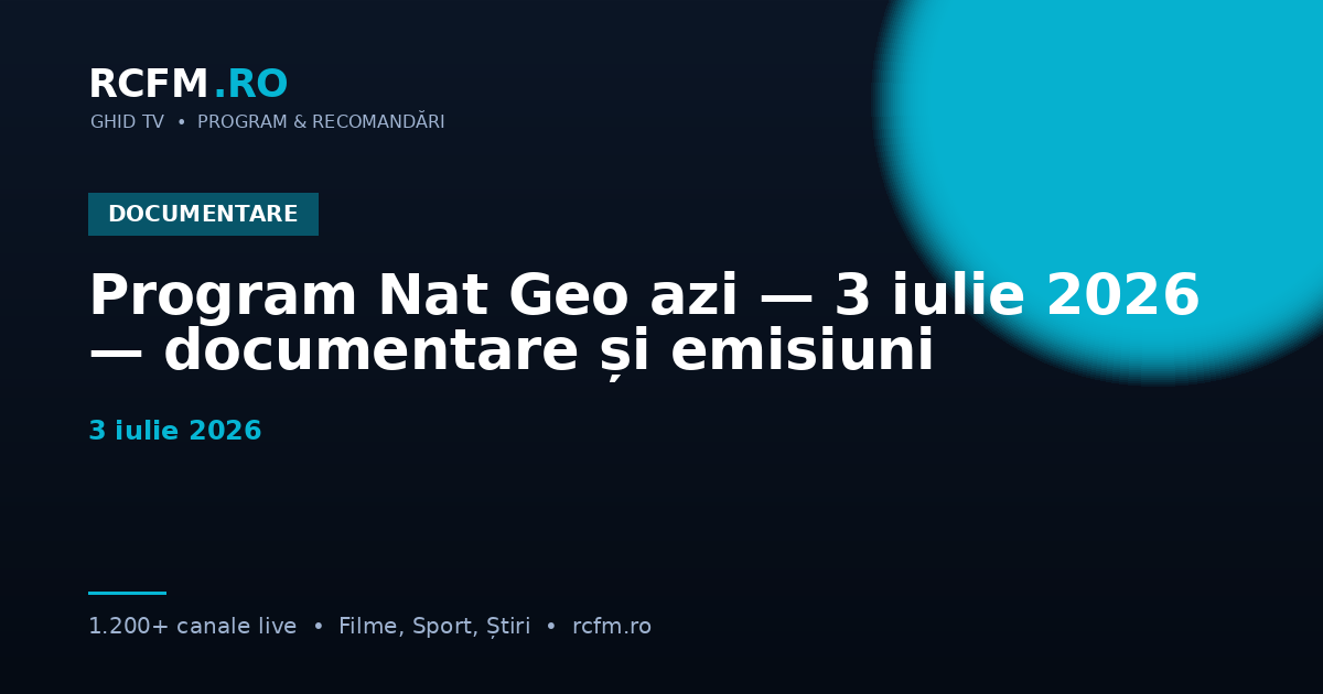 Program Nat Geo azi — 3 iulie 2026 — documentare și emisiuni